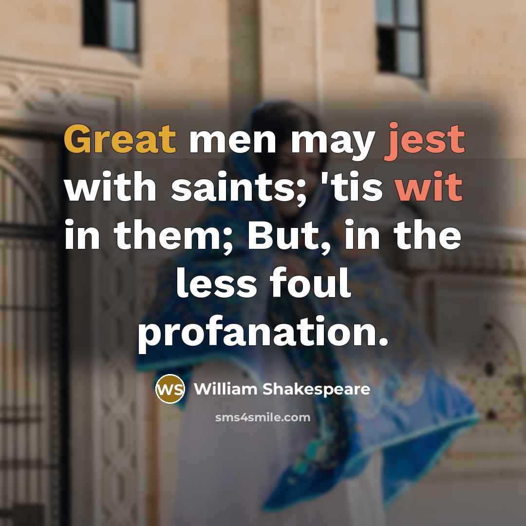 “Great men may jest with saints; 'tis wit in them; But, in the less foul profanation.” quote by William Shakespeare