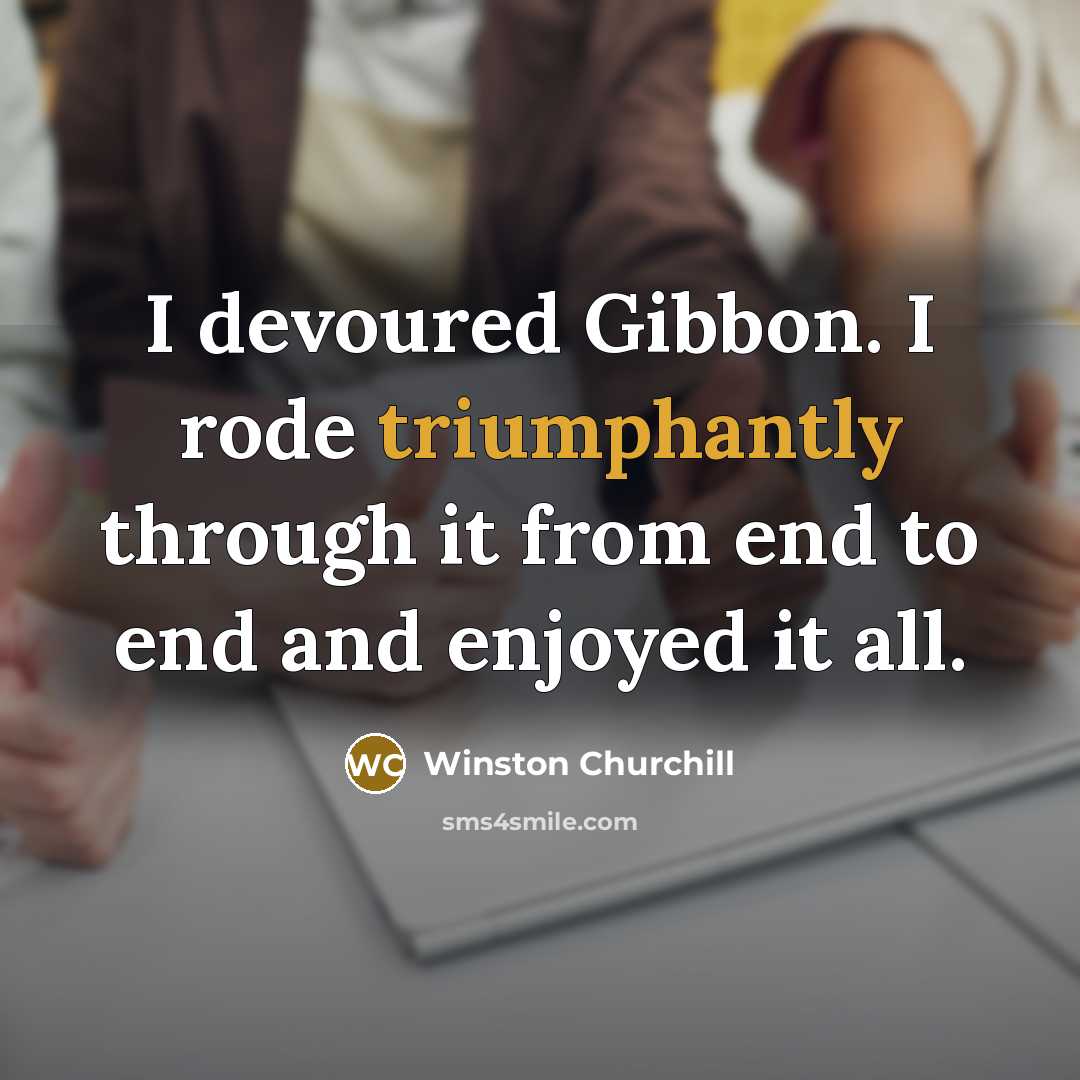 “I devoured Gibbon. I rode triumphantly through it from end to end and enjoyed it all.” quote by Winston Churchill