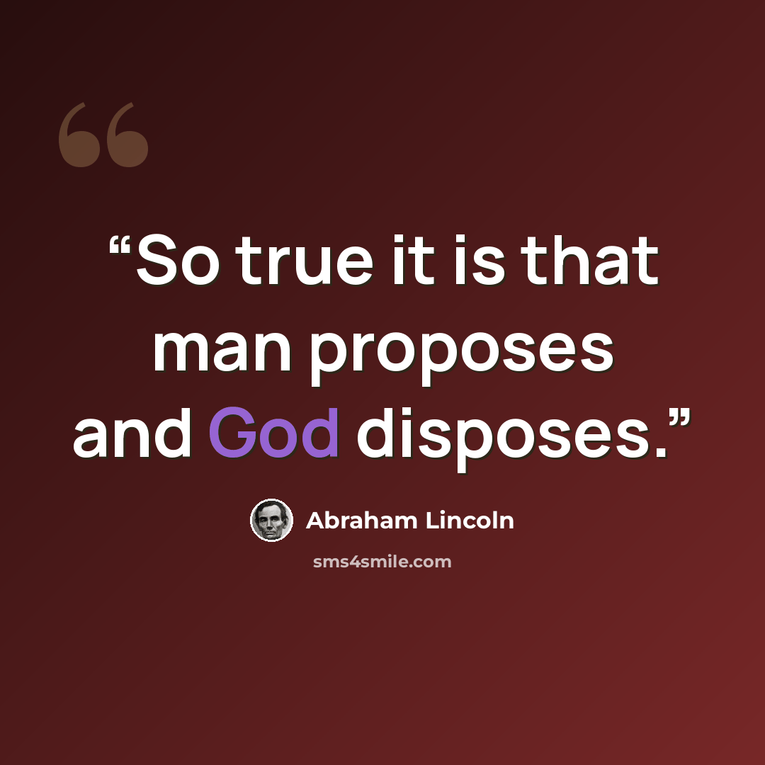 “So true it is that man proposes and God disposes.” quote by Abraham Lincoln