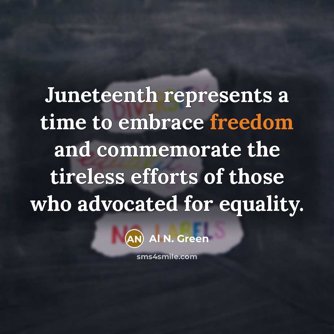 “Juneteenth represents a time to embrace freedom and commemorate the tireless efforts of those who advocated for equality.” quote by Al N. Green