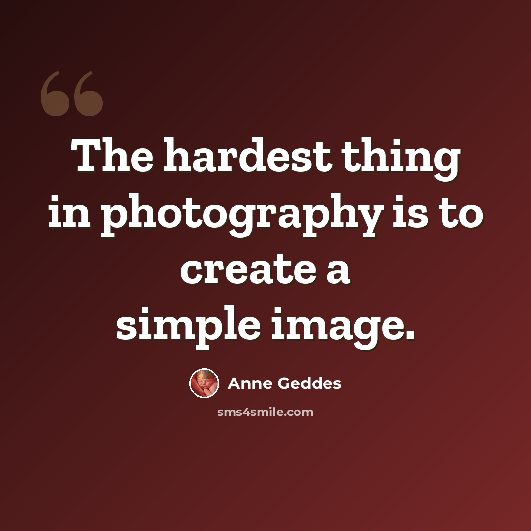 “The hardest thing in photography is to create a simple image.” quote by Anne Geddes