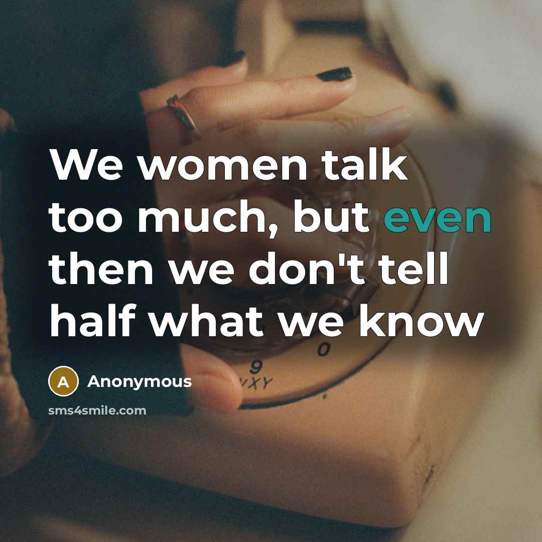 “We women talk too much, but even then we don't tell half what we know” quote by Anonymous