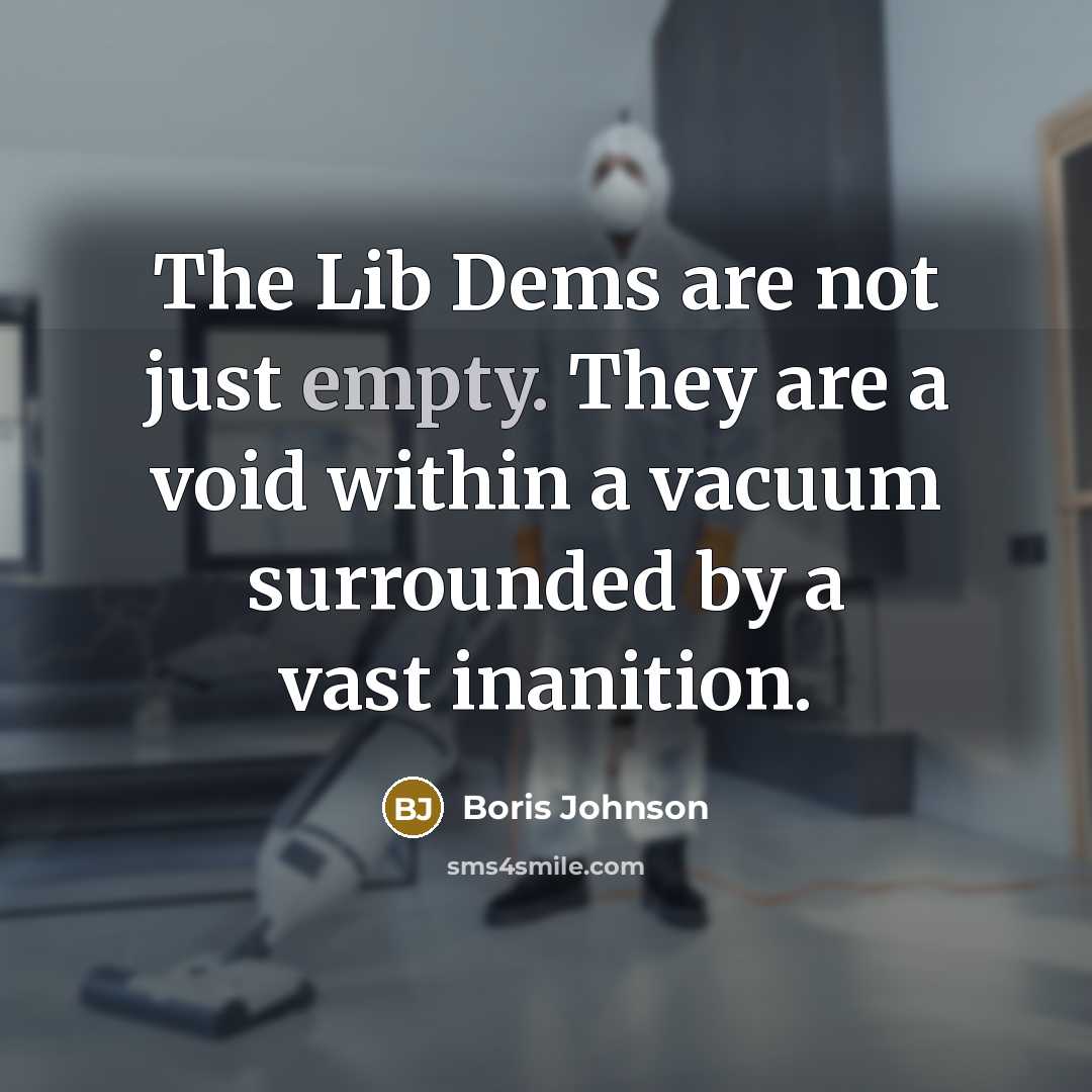 “The Lib Dems are not just empty. They are a void within a vacuum surrounded by a vast inanition.” quote by Boris Johnson