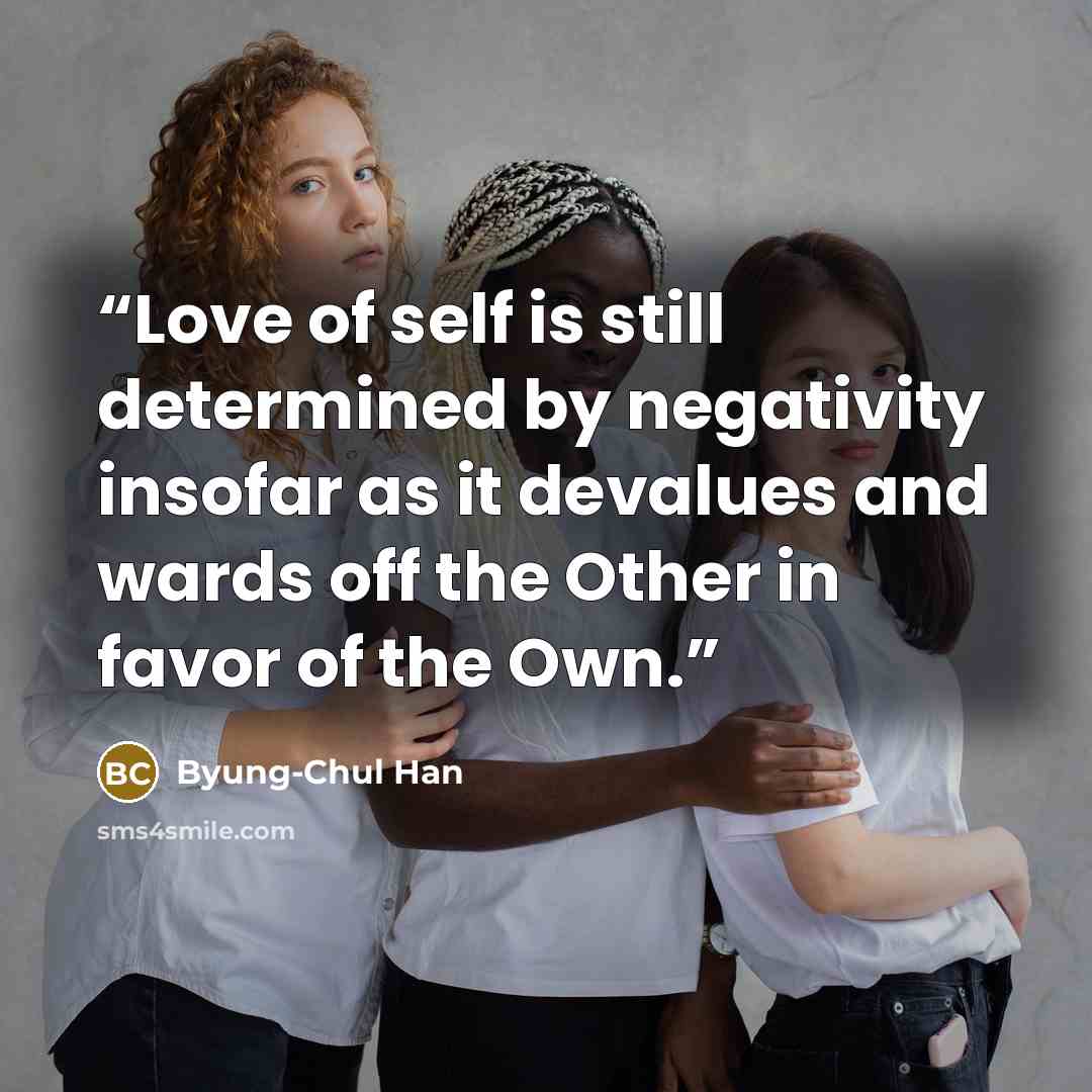 “Love of self is still determined by negativity insofar as it devalues and wards off the Other in favor of the Own.” quote by Byung-Chul Han