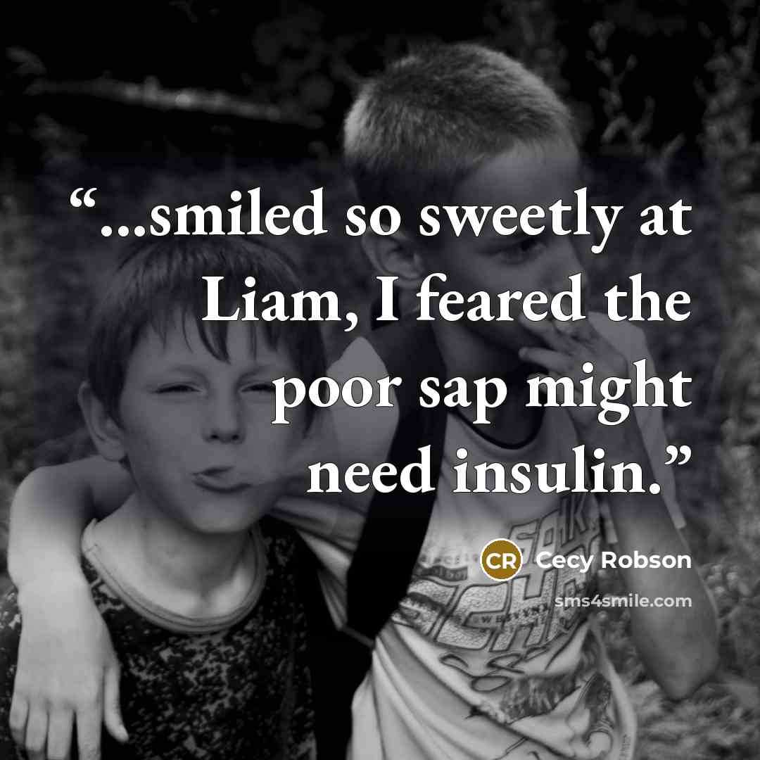 “...smiled so sweetly at Liam, I feared the poor sap might need insulin.” quote by Cecy Robson