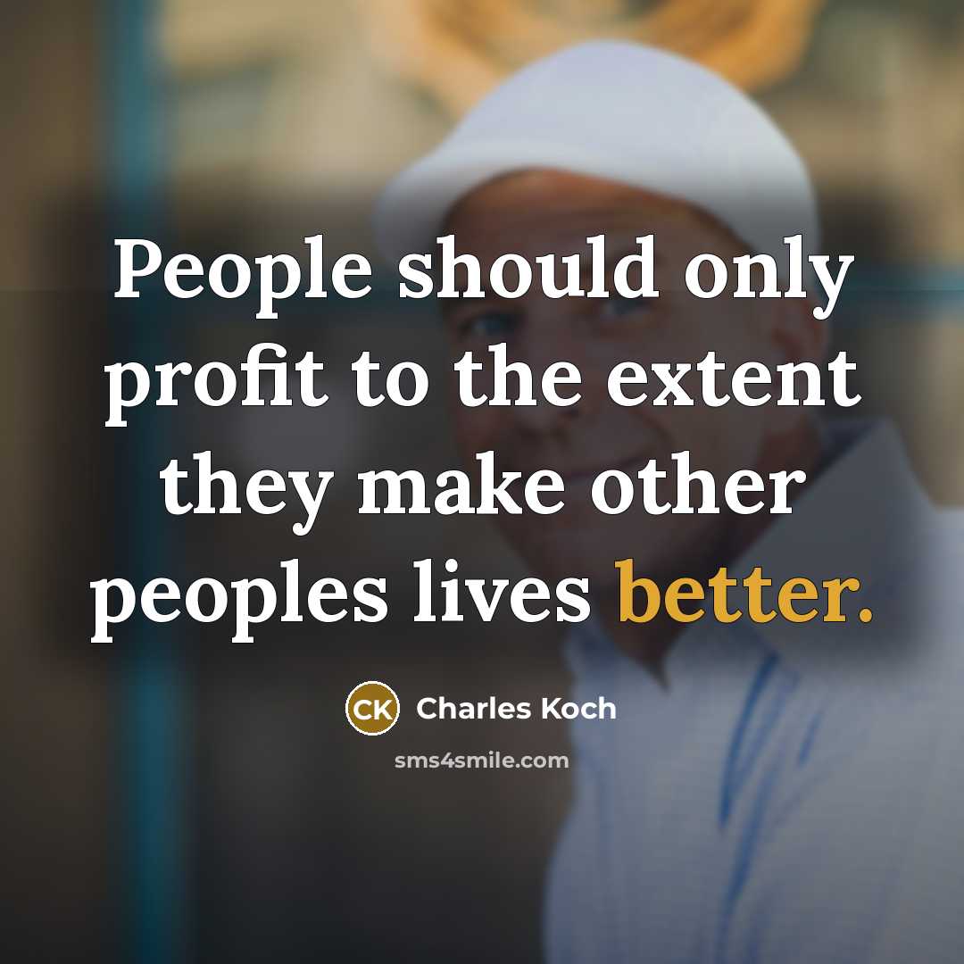 “People should only profit to the extent they make other peoples lives better.” quote by Charles Koch