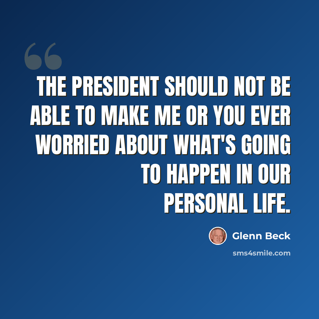 “The president should not be able to make me or you ever worried about what's going to happen in our personal life.” quote by Glenn Beck