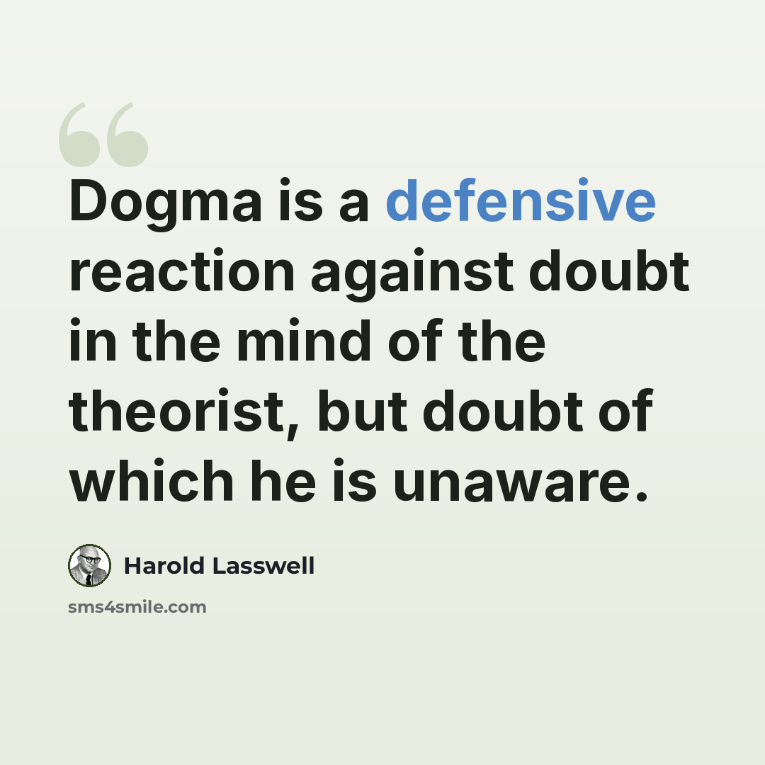 “Dogma is a defensive reaction against doubt in the mind of the theorist, but doubt of which he is unaware.” quote by Harold Lasswell