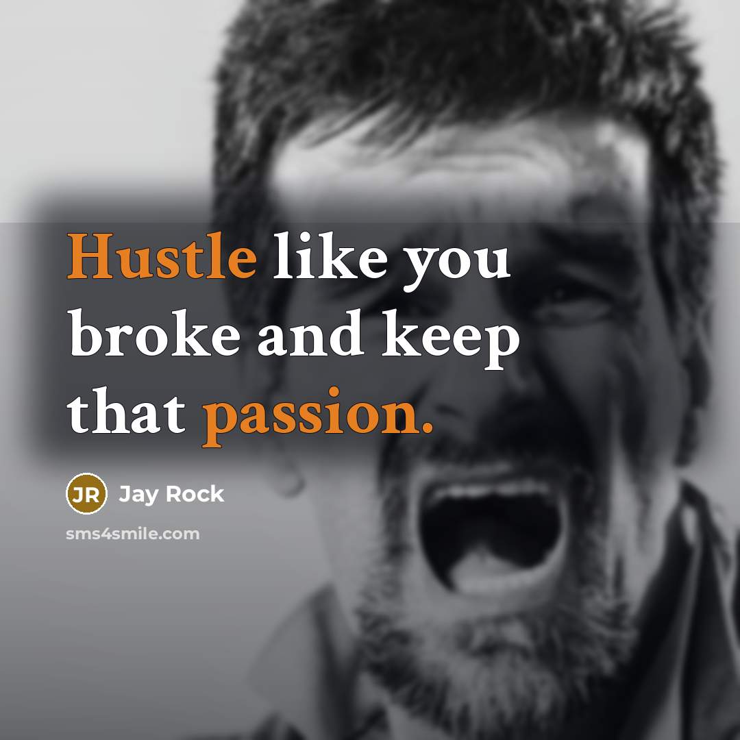 “Hustle like you broke and keep that passion.” quote by Jay Rock