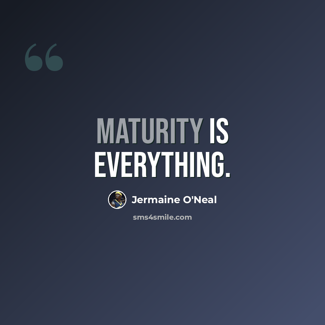 “Maturity is everything.” quote by Jermaine O'Neal