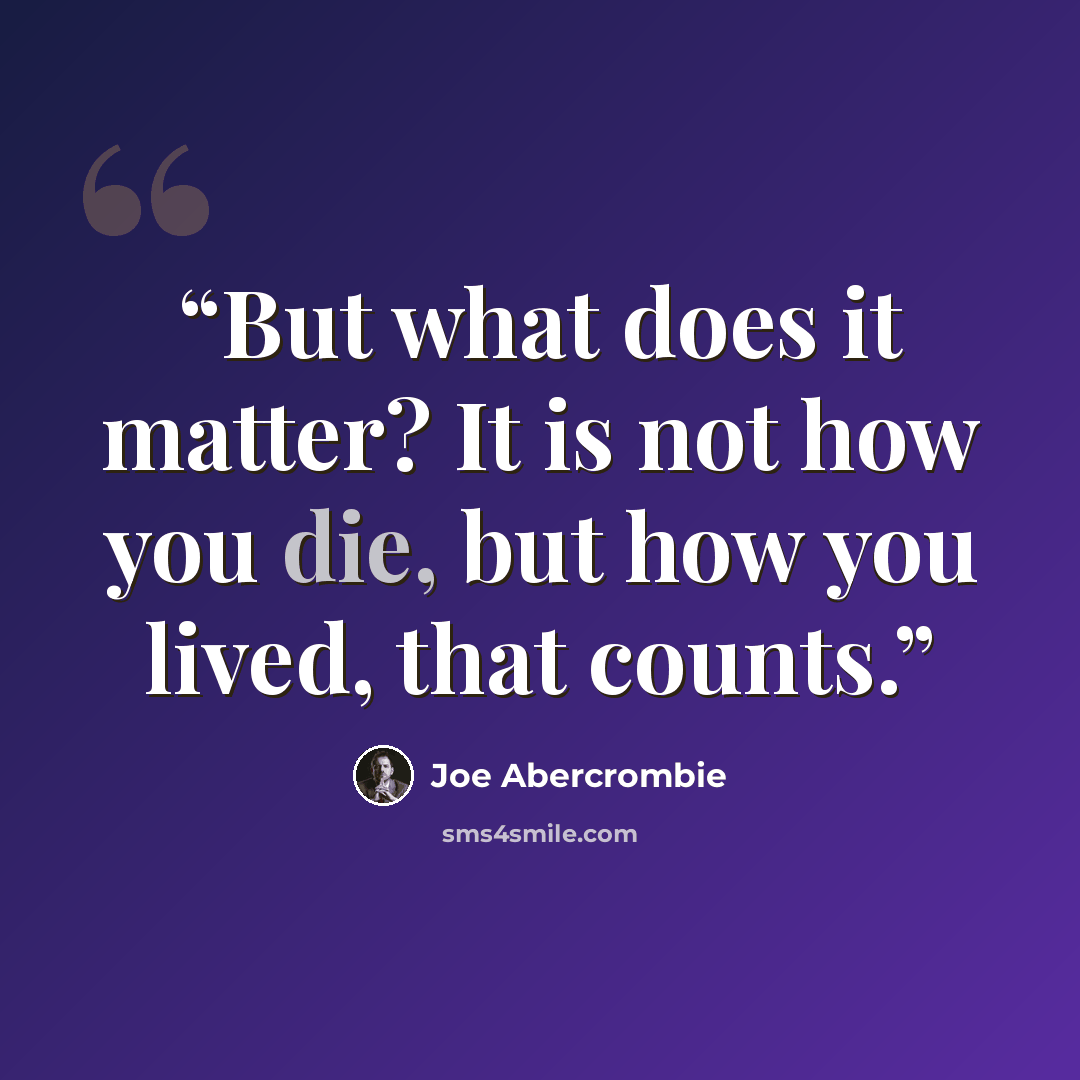 “But what does it matter? It is not how you die, but how you lived, that counts.” quote by Joe Abercrombie
