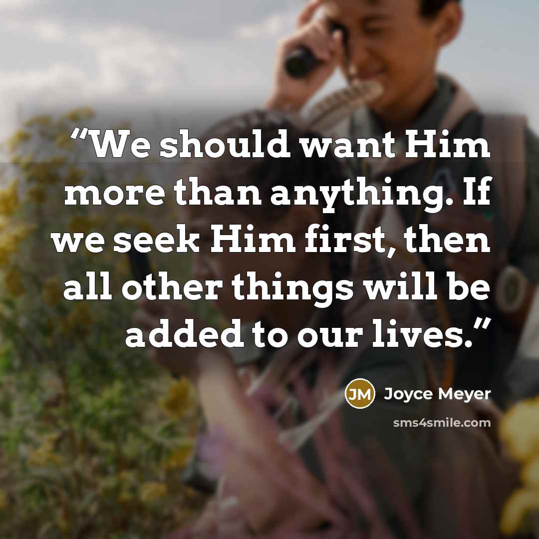 “We should want Him more than anything. If we seek Him first, then all other things will be added to our lives.” quote by Joyce Meyer