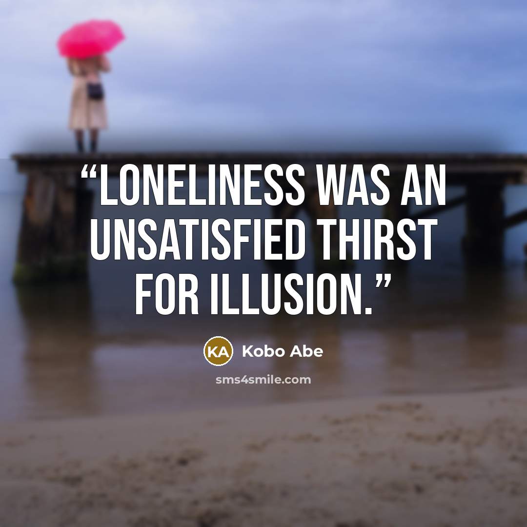 “Loneliness was an unsatisfied thirst for illusion.” quote by Kobo Abe