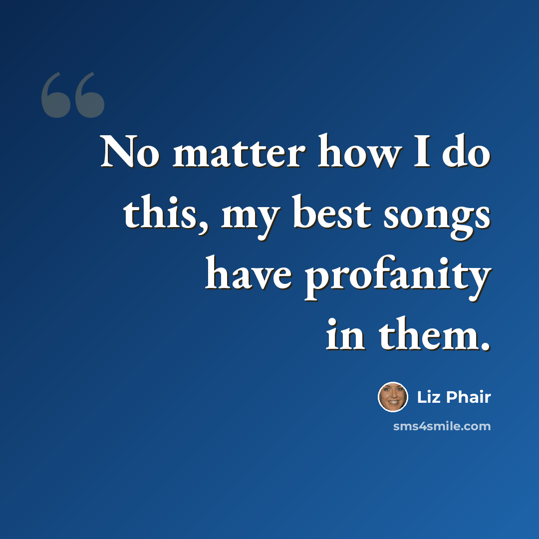“No matter how I do this, my best songs have profanity in them.” quote by Liz Phair