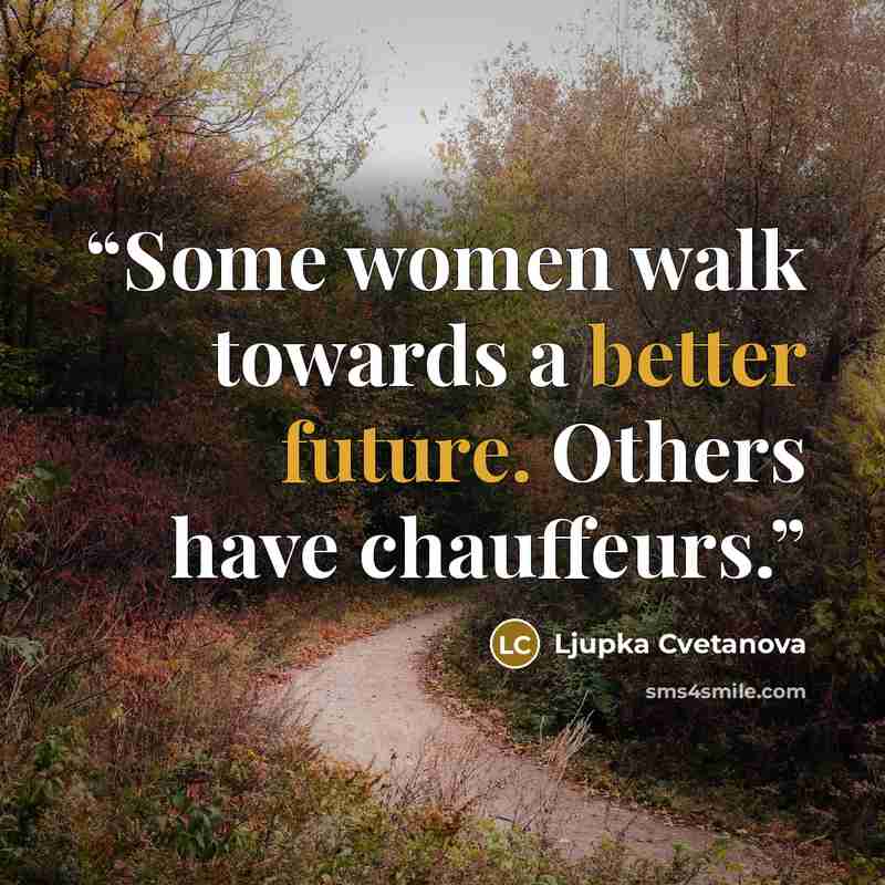 “Some women walk towards a better future. Others have chauffeurs.” quote by Ljupka Cvetanova