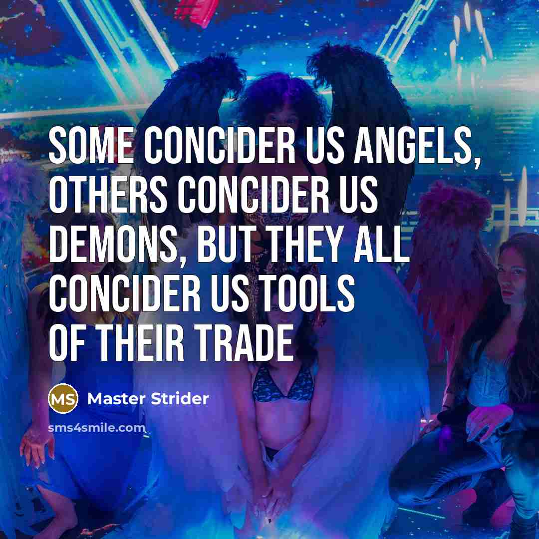 “Some concider us Angels, Others concider us Demons, but they all concider us tools of their trade” quote by Master Strider
