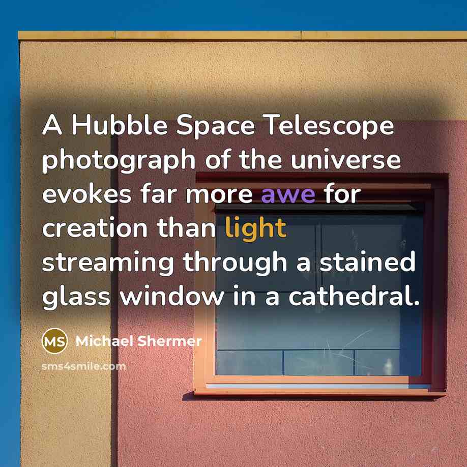 “A Hubble Space Telescope photograph of the universe evokes far more awe for creation than light streaming through a stained glass window in a cathedral.” quote by Michael Shermer