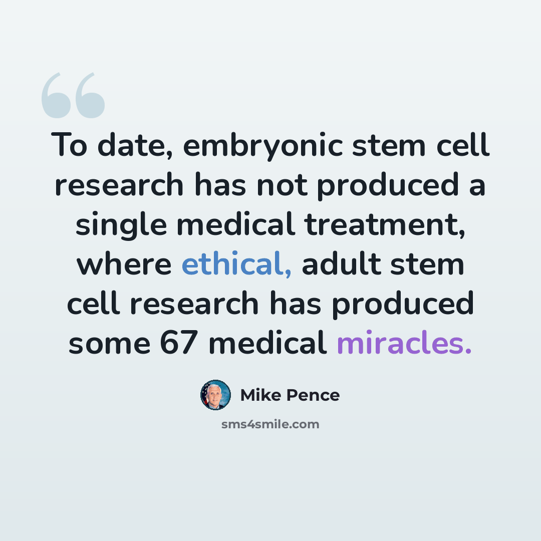 “To date, embryonic stem cell research has not produced a single medical treatment, where ethical, adult stem cell research has produced some 67 medical miracles.” quote by Mike Pence