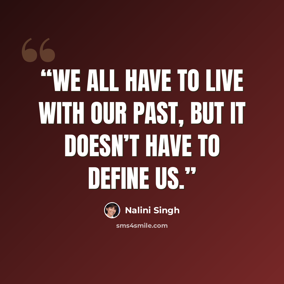 “We all have to live with our past, but it doesn’t have to define us.” quote by Nalini Singh