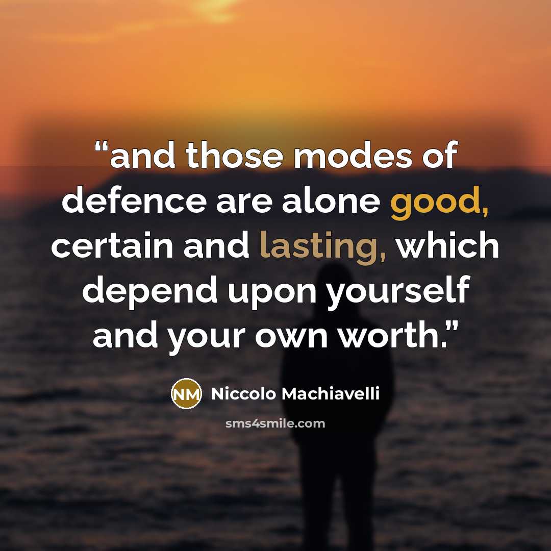 “and those modes of defence are alone good, certain and lasting, which depend upon yourself and your own worth.” quote by Niccolò Machiavelli