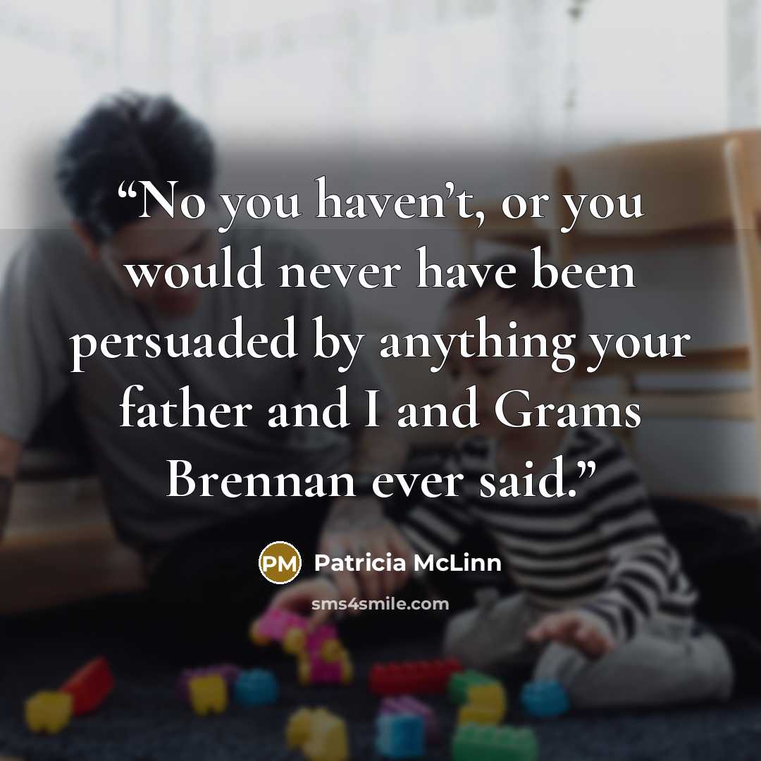 “No you haven’t, or you would never have been persuaded by anything your father and I and Grams Brennan ever said.” quote by Patricia McLinn