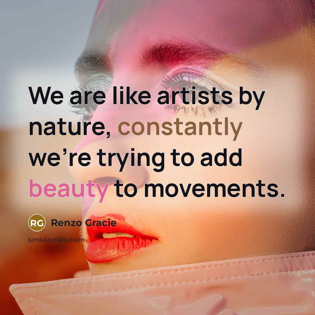 “We are like artists by nature, constantly we're trying to add beauty to movements.” quote by Renzo Gracie