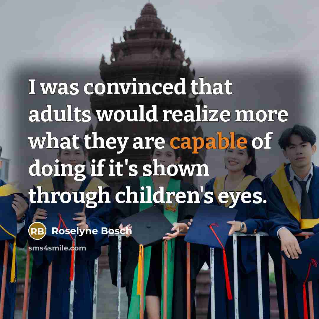 “I was convinced that adults would realize more what they are capable of doing if it's shown through children's eyes.” quote by Roselyne Bosch