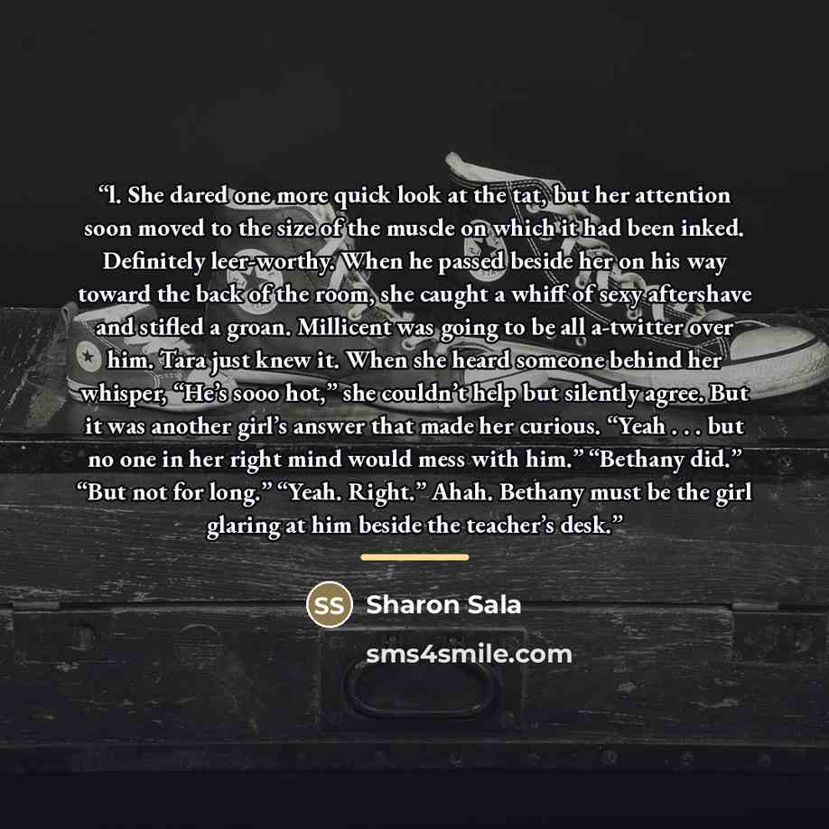 “l. She dared one more quick look at the tat, but her attention soon moved to the size of the muscle on which it had been inked. Definitely leer-worthy. When he passed beside her on his way toward the back of the room, she caught a whiff of sexy aftershave and stifled a groan. Millicent was going…” quote by Sharon Sala