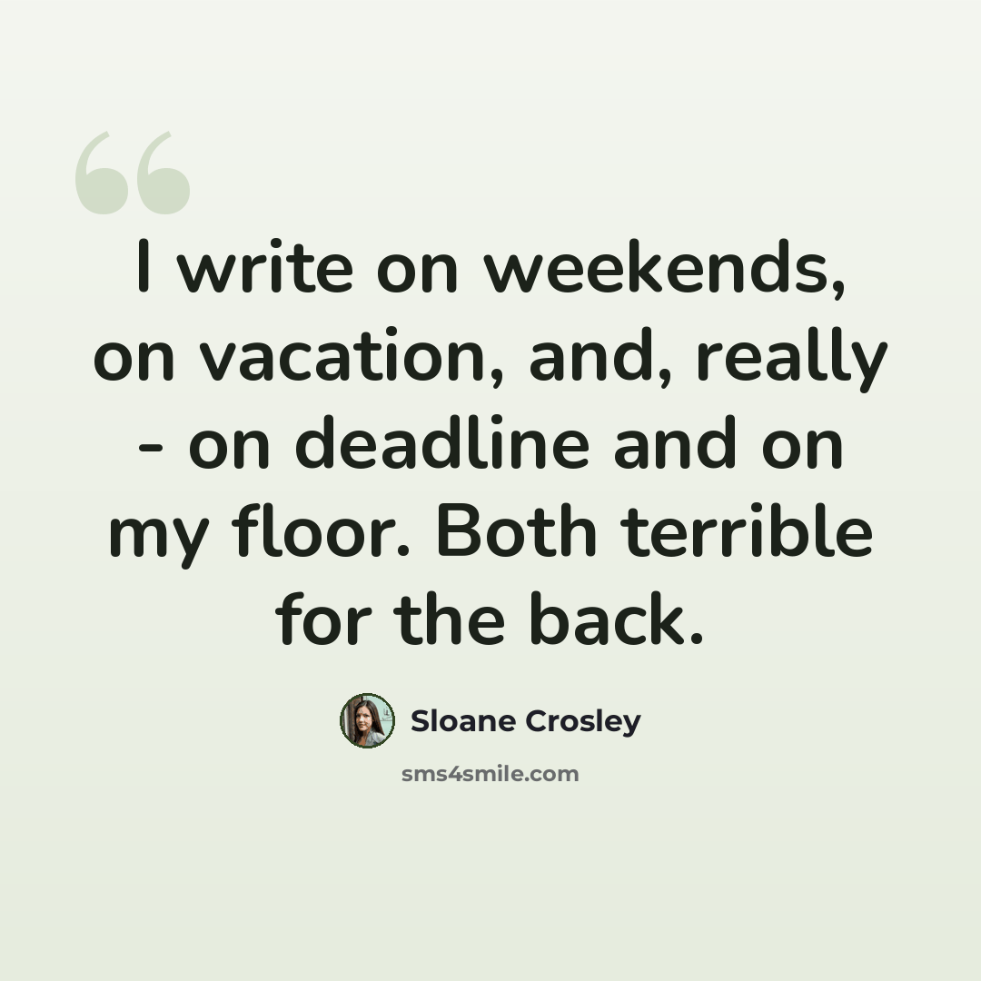 “I write on weekends, on vacation, and, really - on deadline and on my floor. Both terrible for the back.” quote by Sloane Crosley