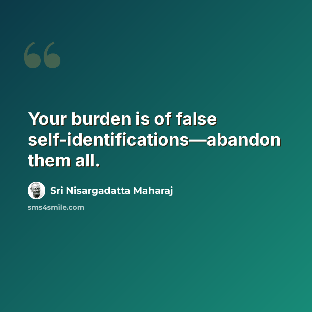 “Your burden is of false self-identifications—abandon them all.” quote by Sri Nisargadatta Maharaj