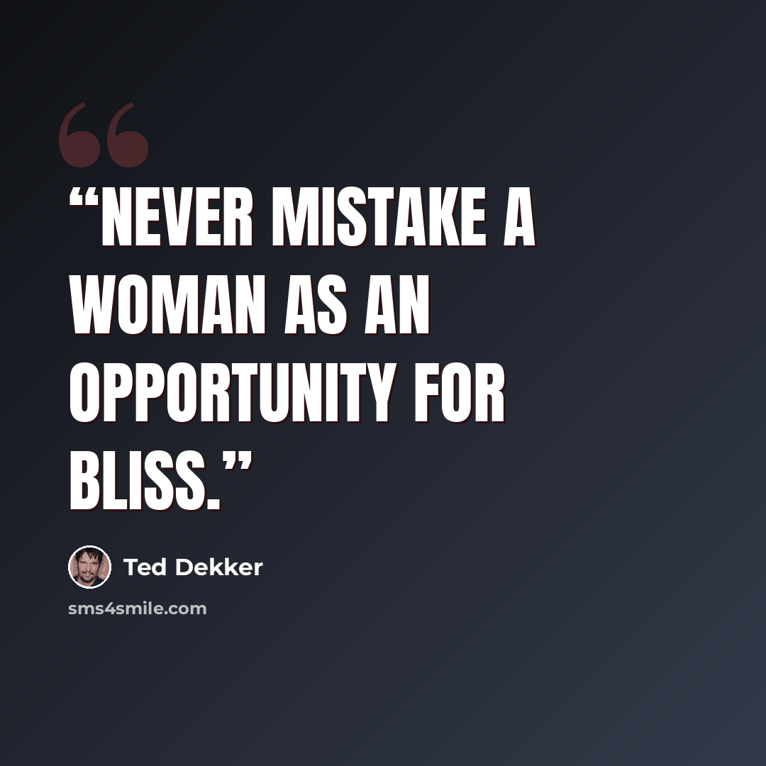 “Never mistake a woman as an opportunity for bliss.” quote by Ted Dekker