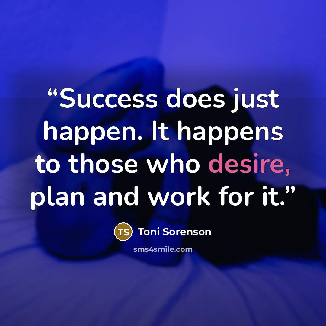 “Success does just happen. It happens to those who desire, plan and work for it.” quote by Toni Sorenson