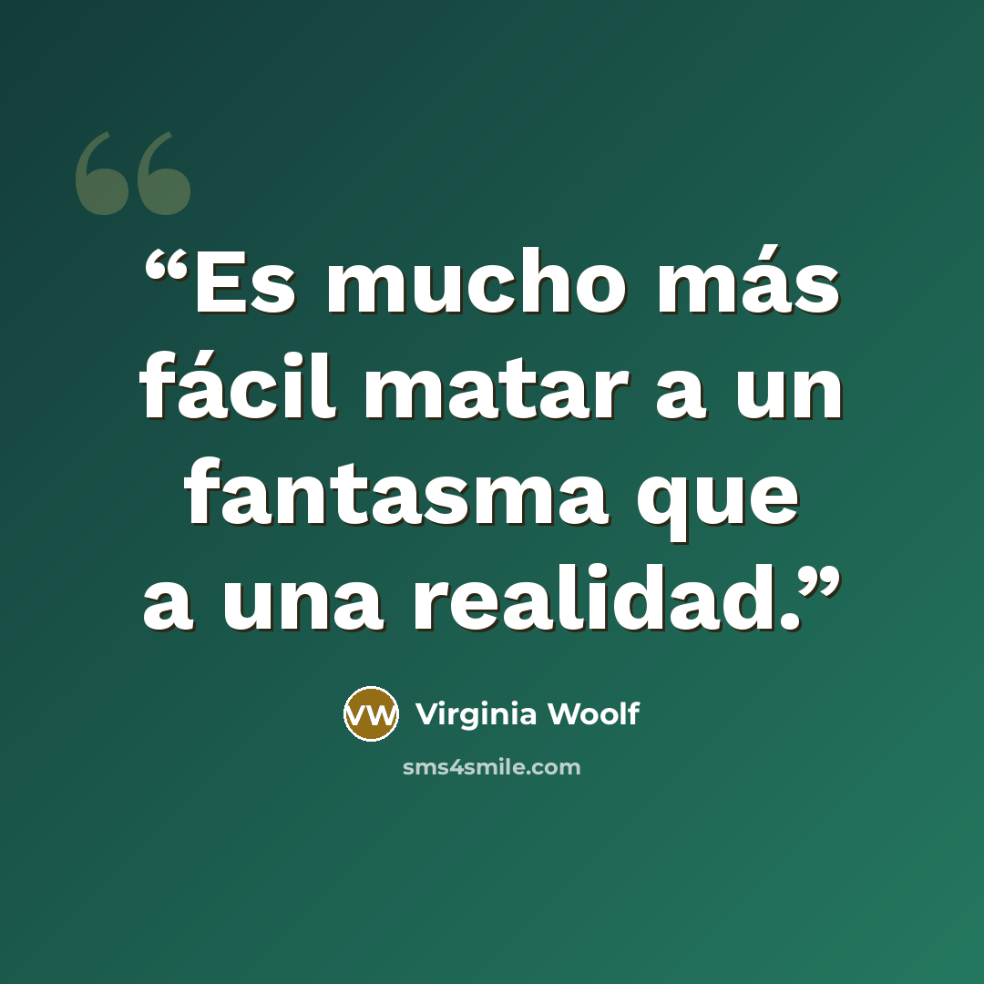 “Es mucho más fácil matar a un fantasma que a una realidad.” quote by Virginia Woolf