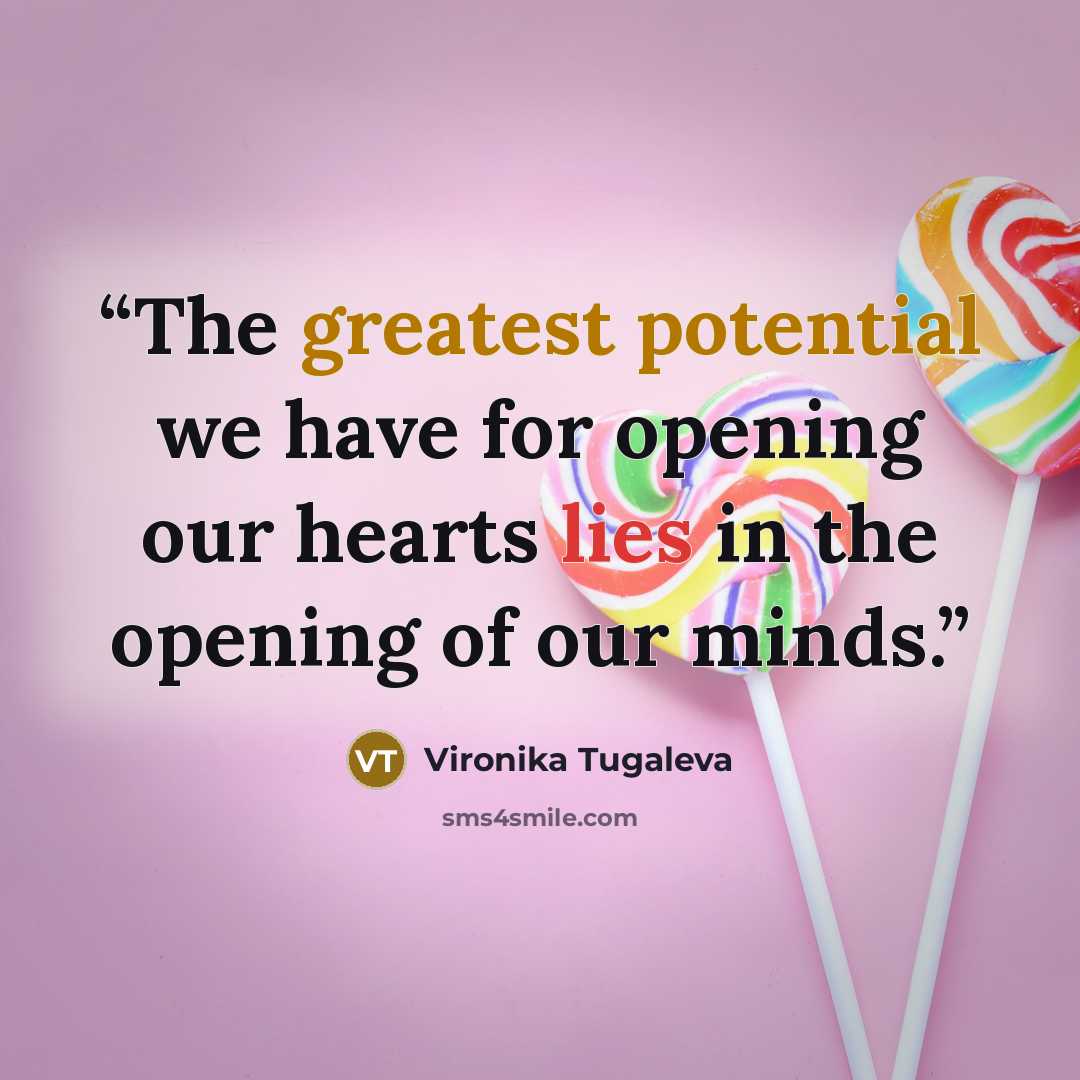 “The greatest potential we have for opening our hearts lies in the opening of our minds.” quote by Vironika Tugaleva