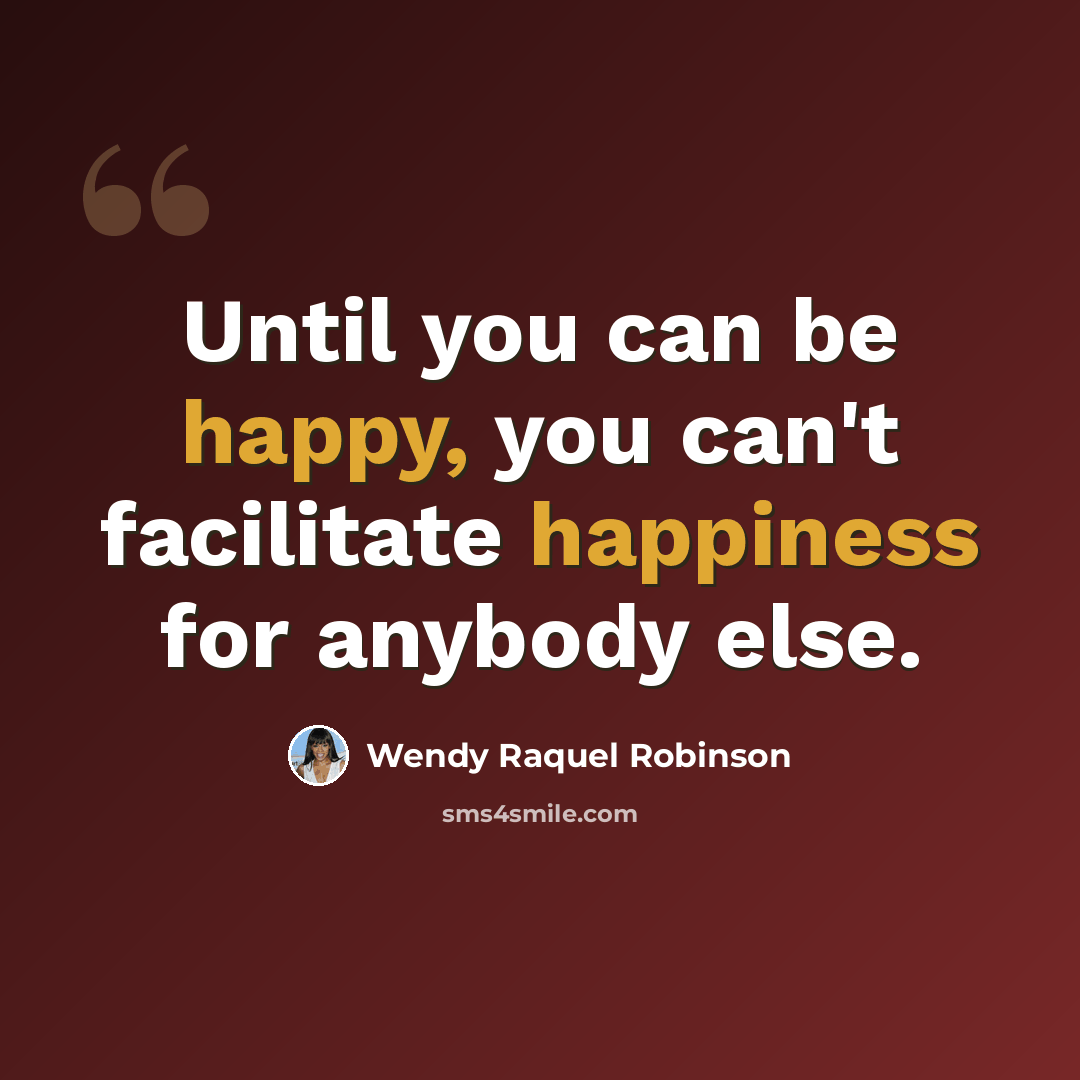 “Until you can be happy, you can't facilitate happiness for anybody else.” quote by Wendy Raquel Robinson
