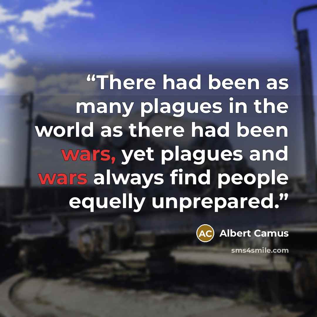 “There had been as many plagues in the world as there had been wars, yet plagues and wars always find people equelly unprepared.” quote by Albert Camus