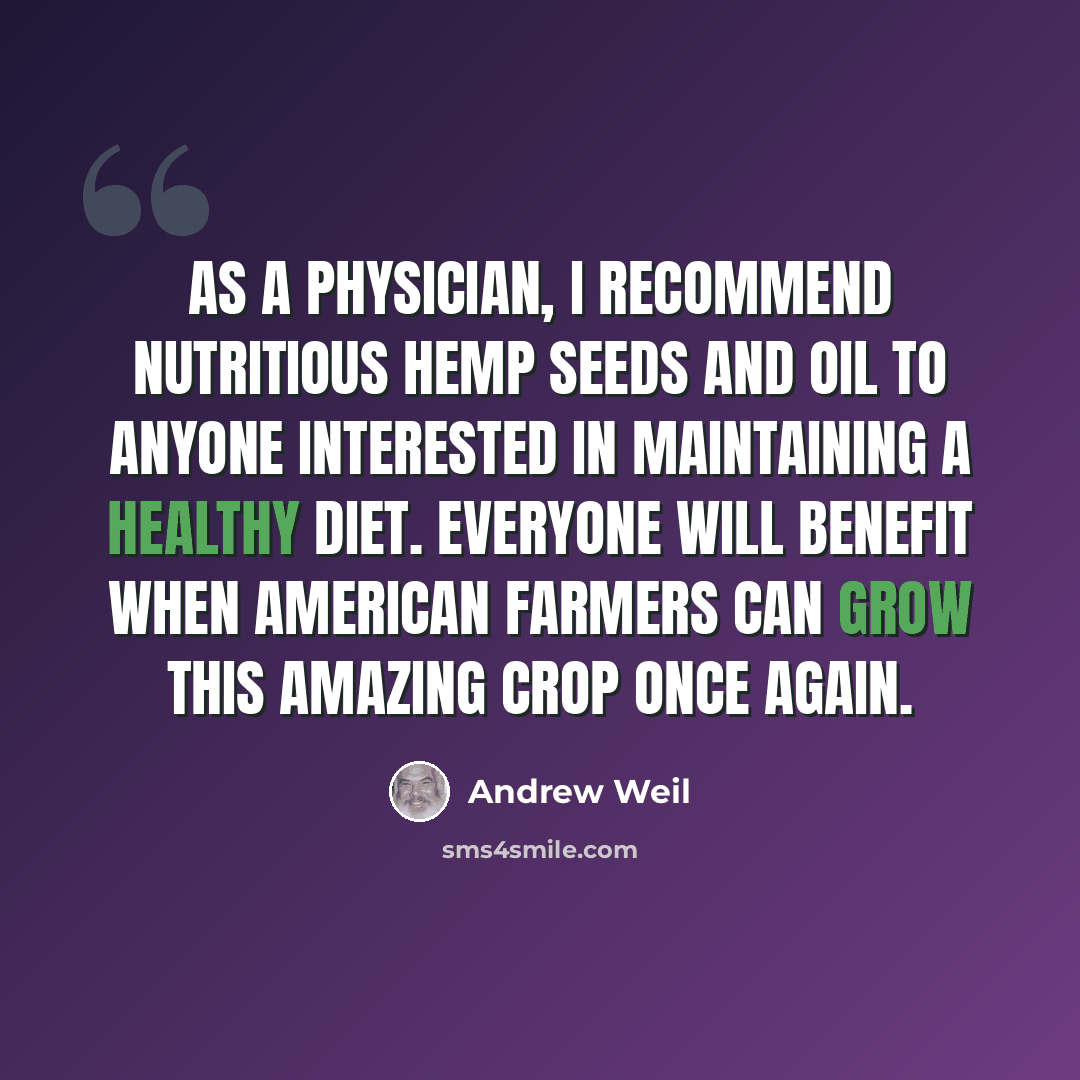 “As a physician, I recommend nutritious hemp seeds and oil to anyone interested in maintaining a healthy diet. Everyone will benefit when American farmers can grow this amazing crop once again.” quote by Andrew Weil