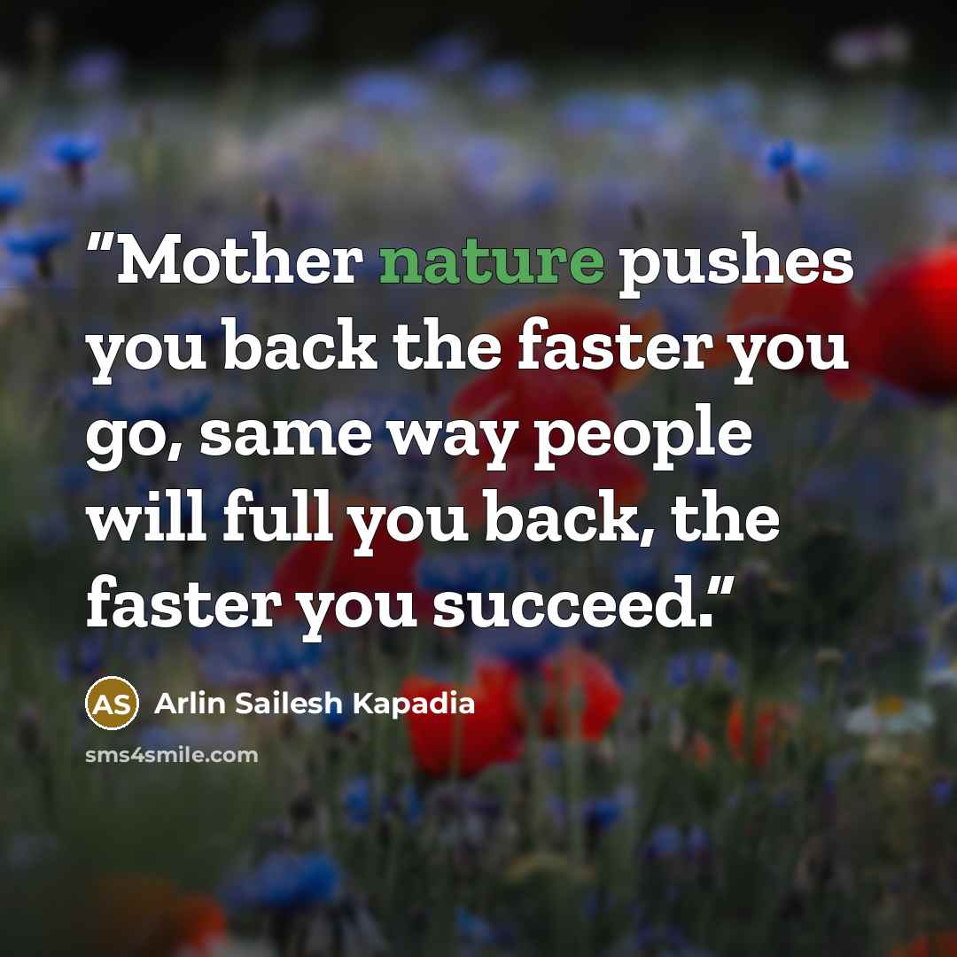 “Mother nature pushes you back the faster you go, same way people will full you back, the faster you succeed.” quote by Arlin Sailesh Kapadia
