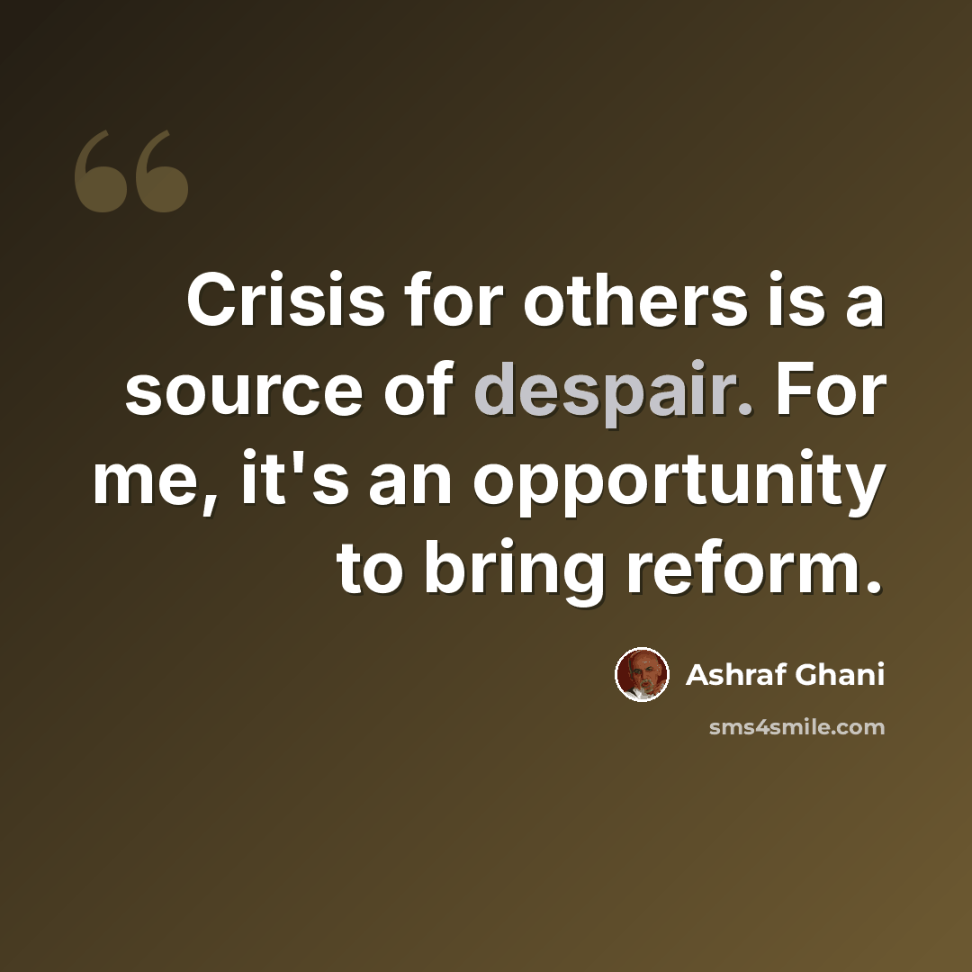 “Crisis for others is a source of despair. For me, it's an opportunity to bring reform.” quote by Ashraf Ghani