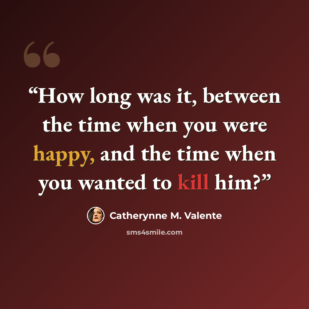 “How long was it, between the time when you were happy, and the time when you wanted to kill him?” quote by Catherynne M. Valente