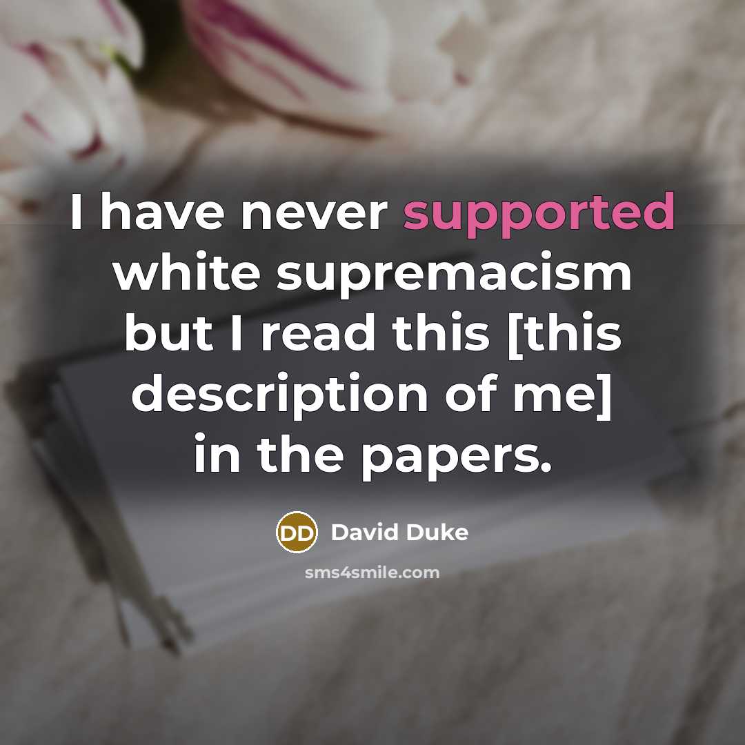 “I have never supported white supremacism but I read this [this description of me] in the papers.” quote by David Duke