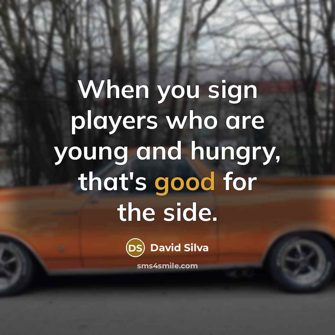 “When you sign players who are young and hungry, that's good for the side.” quote by David Silva