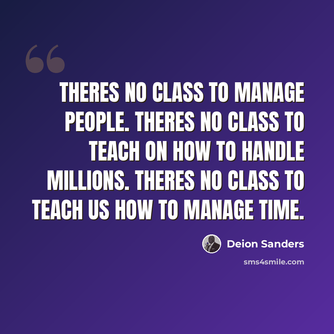 “Theres no class to manage people. Theres no class to teach on how to handle millions. Theres no class to teach us how to manage time.” quote by Deion Sanders