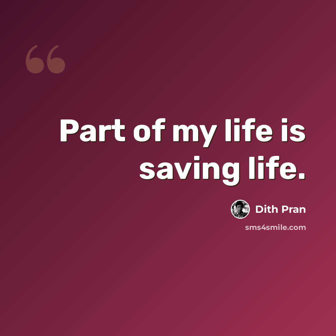 “Part of my life is saving life.” quote by Dith Pran