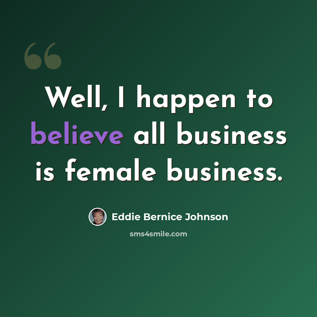“Well, I happen to believe all business is female business.” quote by Eddie Bernice Johnson