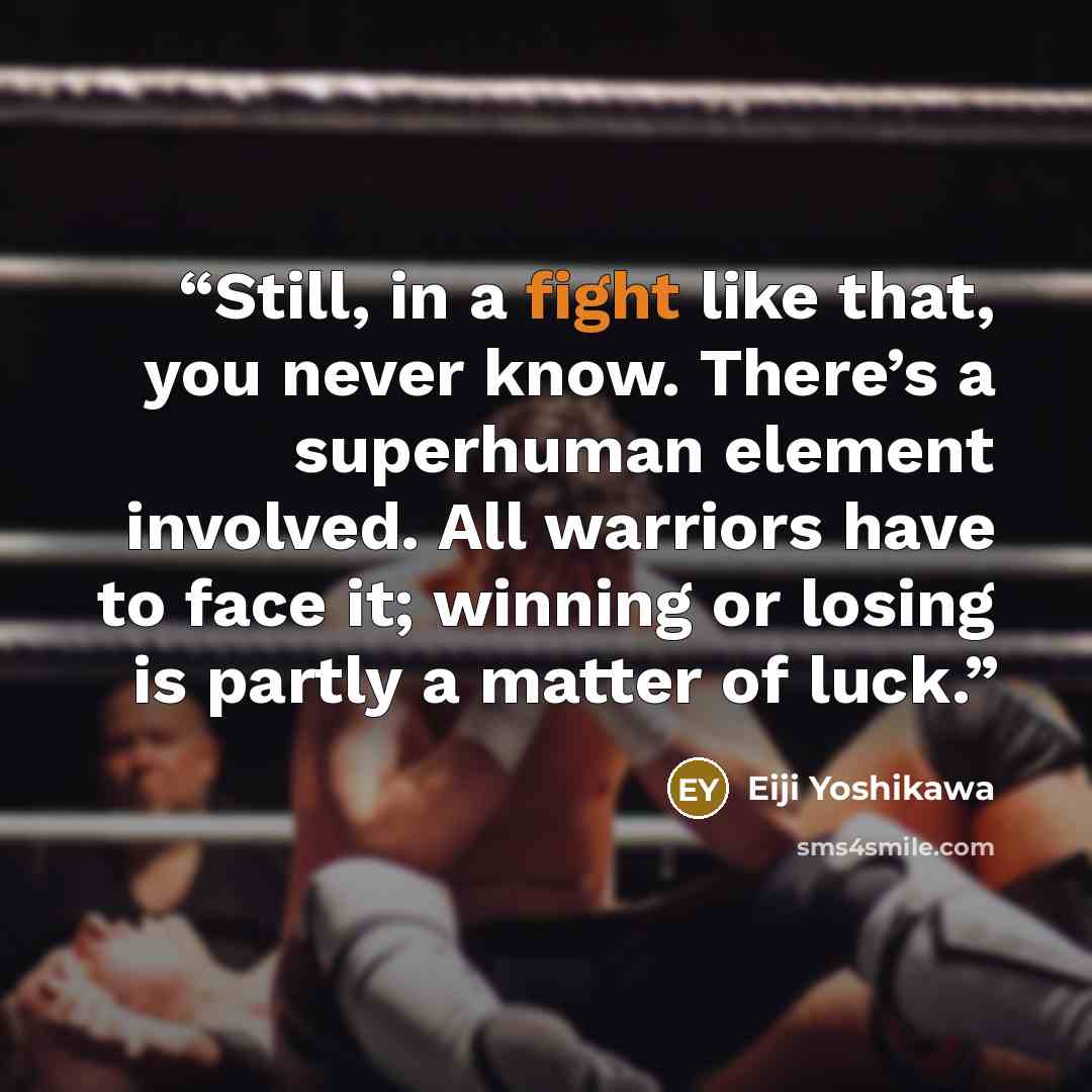 “Still, in a fight like that, you never know. There’s a superhuman element involved. All warriors have to face it; winning or losing is partly a matter of luck.” quote by Eiji Yoshikawa