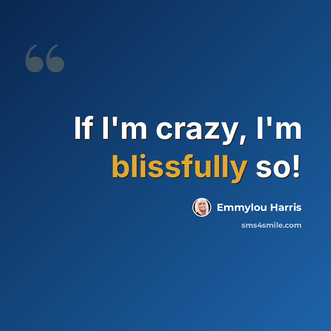 “If I'm crazy, I'm blissfully so!” quote by Emmylou Harris