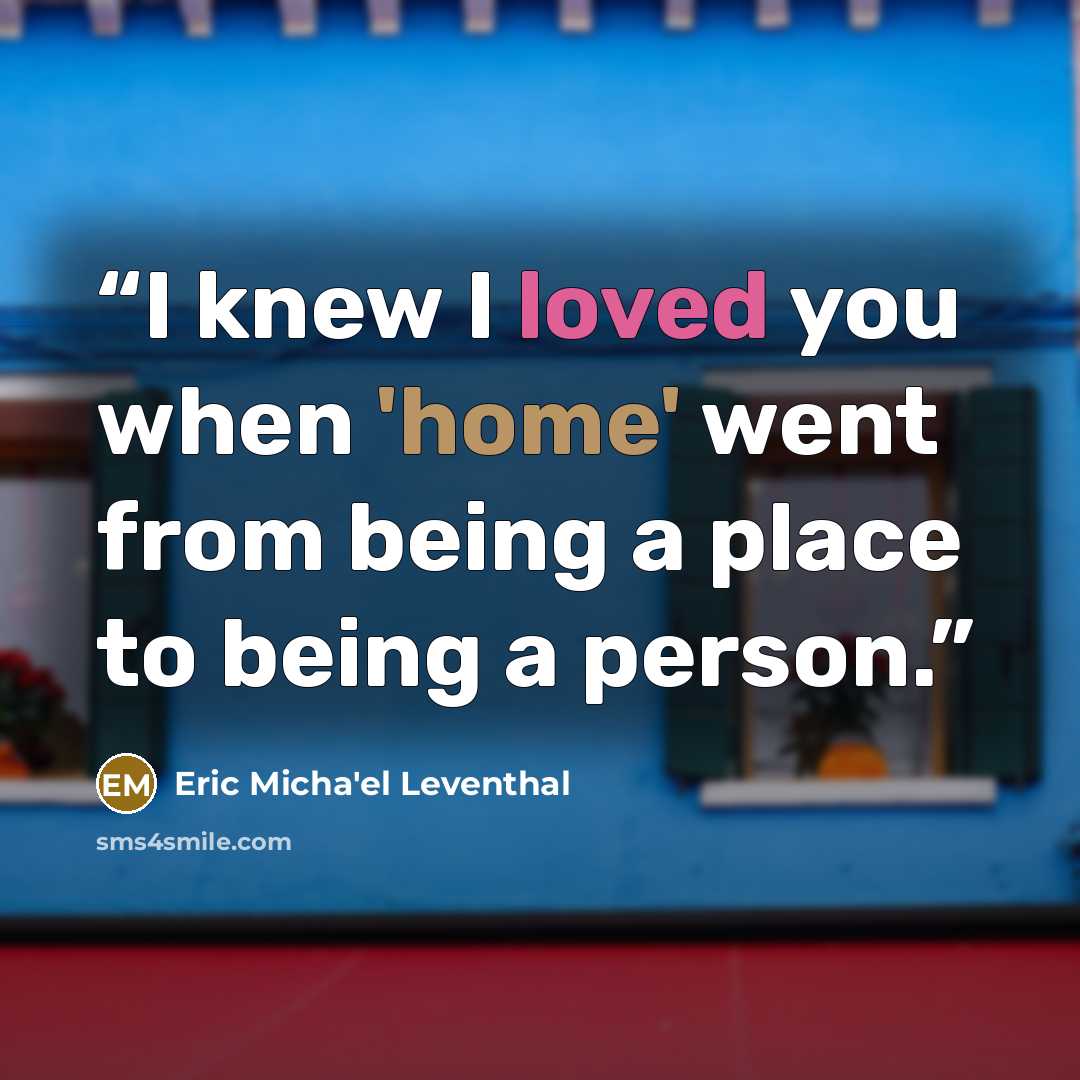 “I knew I loved you when 'home' went from being a place to being a person.” quote by Eric Micha'el Leventhal