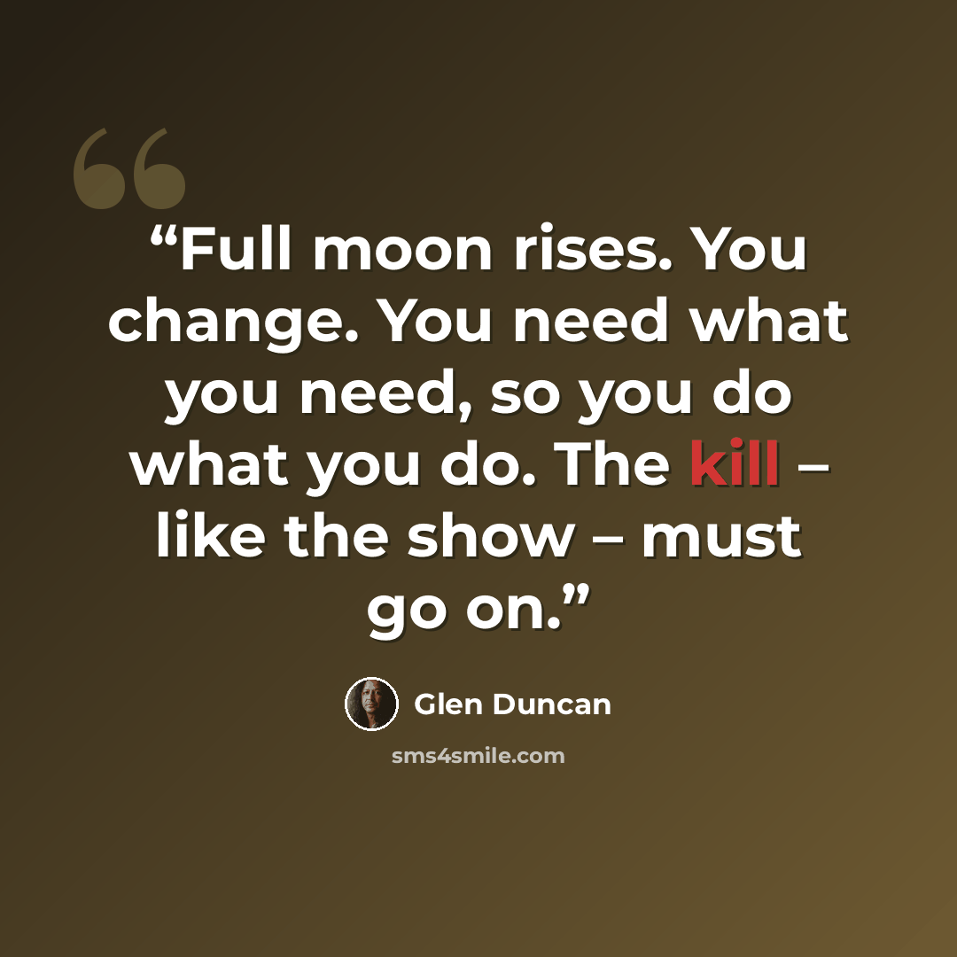 “Full moon rises. You change. You need what you need, so you do what you do. The kill – like the show – must go on.” quote by Glen Duncan