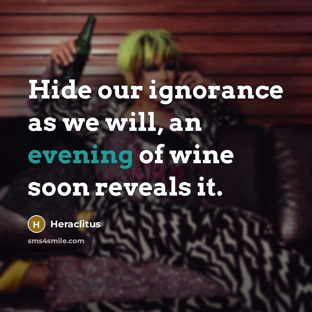 “Hide our ignorance as we will, an evening of wine soon reveals it.” quote by Heraclitus